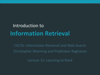 CS276:  Information Retrieval and Web Search Christopher Manning and Prabhakar Raghavan Lecture 15: Learning to Rank 