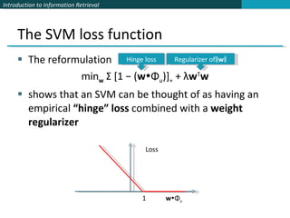 The SVM loss function The reformulation min w  Σ [1 − ( w  Φ u )] +  + λ w T w shows that an SVM can be thought of as having an empirical  “hinge” loss  combined with a  weight regularizer Loss 1  w  Φ u Hinge loss Regularizer of ‖ w ‖ 