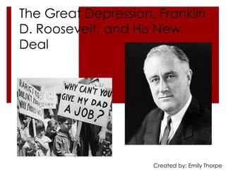 The Great Depression, Franklin
D. Roosevelt, and His New
Deal




                     Created by: Emily Thorpe
 