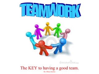 The KEY to having a good team. By: Bruce Justice TEAMWORK 
