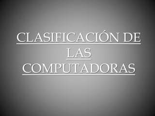 CLASIFICACIÓN DE
LAS
COMPUTADORAS
 