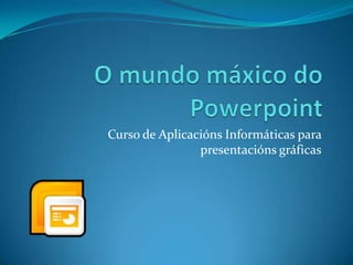 Curso de Aplicacións Informáticas para
presentacións gráficas

 