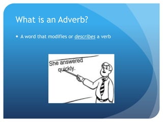 What is an Adverb?A word that modifies or describes a verb