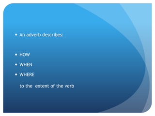 An adverb describes:HOWWHENWHEREto the  extent of the verb 