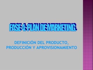 DEFINICIÓN DEL PRODUCTO,
PRODUCCIÓN Y APROVISIONAMIENTO
 