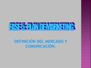 DEFINICIÓN DEL MERCADO Y
     COMUNICACIÓN.
 