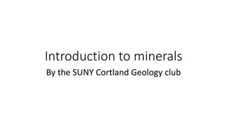 Introduction to minerals
By the SUNY Cortland Geology club
 
