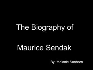 The Biography of  Maurice Sendak   By: Melanie Sanborn   