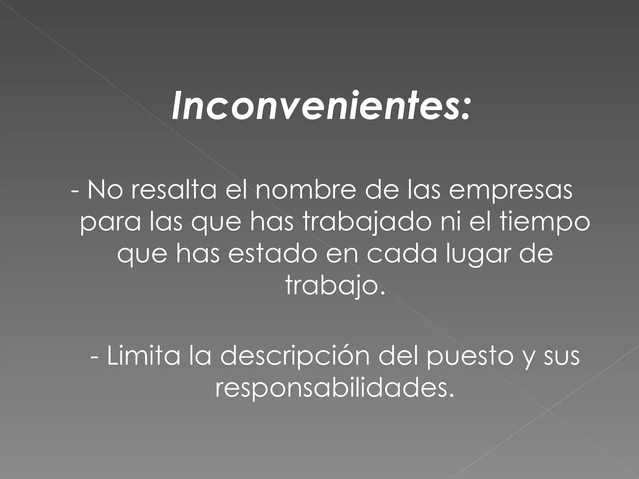 Inconvenientes:

- No resalta el nombre de las empresas
 para las que has trabajado ni el tiempo
    que has estado en cada lugar de
                  trabajo.

 - Limita la descripción del puesto y sus
            responsabilidades.
 