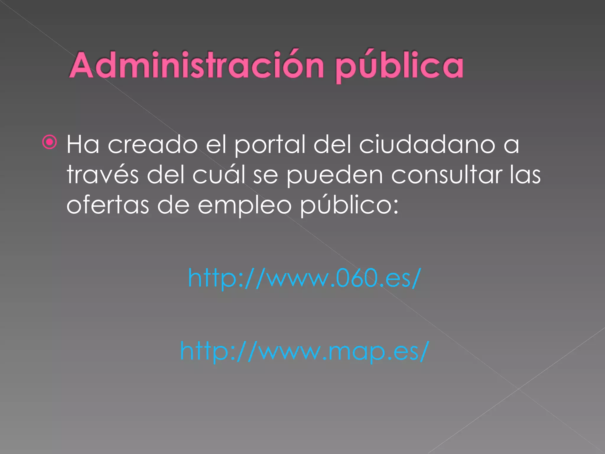    Ha creado el portal del ciudadano a
    través del cuál se pueden consultar las
    ofertas de empleo público: 

             http://www.060.es/

             http://www.map.es/
 
