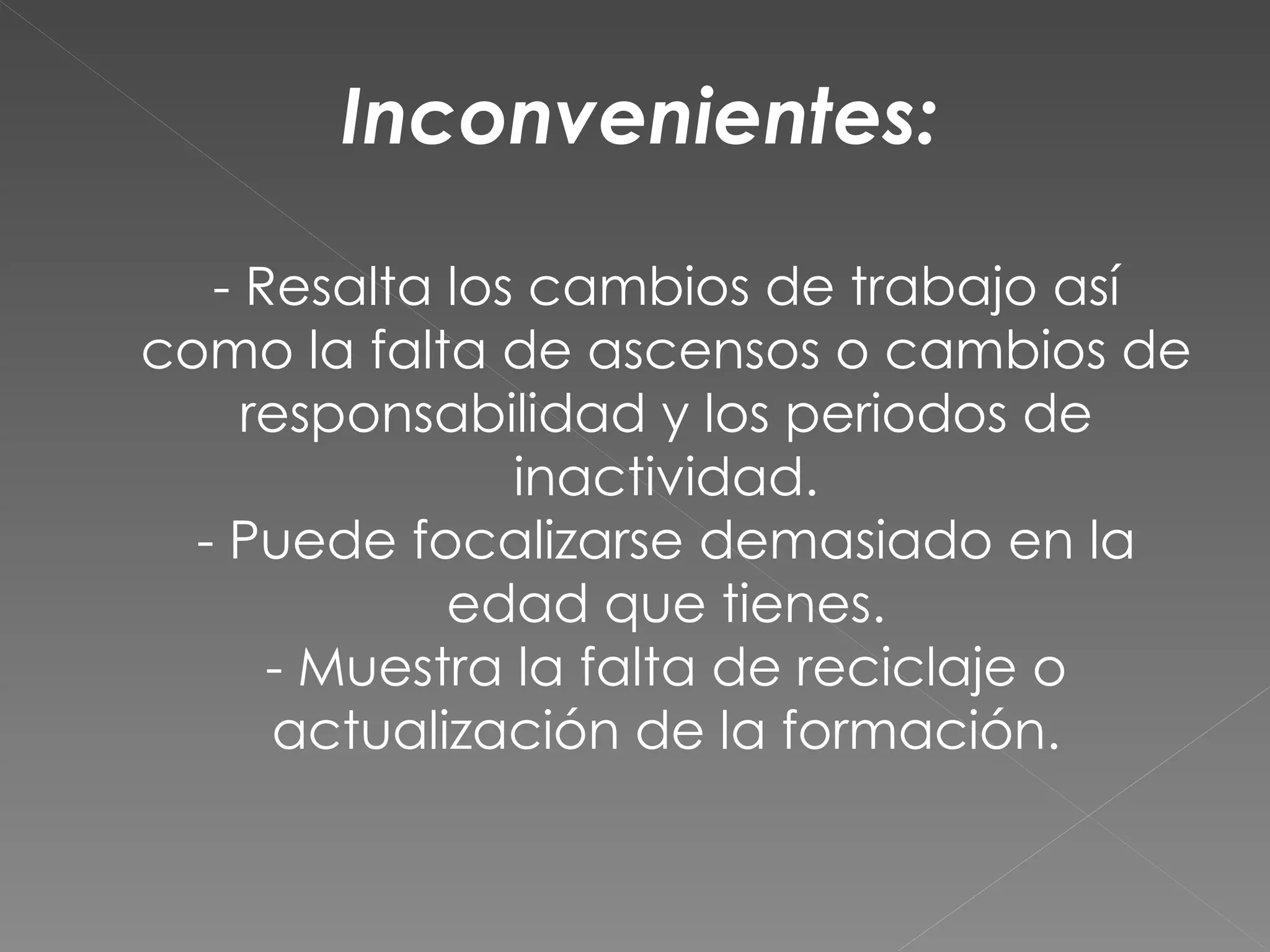 Inconvenientes:

   - Resalta los cambios de trabajo así
como la falta de ascensos o cambios de
     responsabilidad y los periodos de
                inactividad.
  - Puede focalizarse demasiado en la
             edad que tienes.
      - Muestra la falta de reciclaje o
      actualización de la formación.
 
