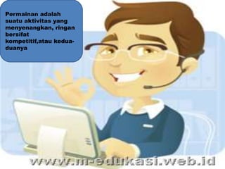 Permainan adalah
suatu aktivitas yang
menyenangkan, ringan
bersifat
kompetitif,atau kedua-
duanya
 