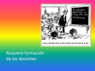 Requiere formación
de los docentes