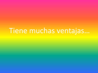 Tiene muchas ventajas…