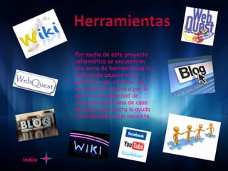 Por medio de este proyecto
         informático se encuentran
         una serie de herramientas lo
         cual ayuda usuario en su
         estilo es vida, es decir, un
         estudiante lo ayuda a por la
         parte de brusquedad de
         información un ama de casa
         necesita una receta la ayuda
         facilitándole lo que necesite.




Índice
 