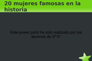 20 mujeres famosas en la historia Este power point ha sido realizado por los alumnos de 5º”A” 