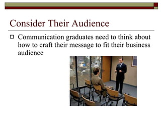 Consider Their Audience  Communication graduates need to think about how to craft their message to fit their business audience  