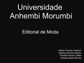 Universidade  Anhembi Morumbi Editorial de Moda Juliana Teixeira Joaquim Mariana Gomes Alvares Priscilla Ferreira Telles Vanessa Melo Oliveira 