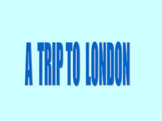 A  TRIP TO  LONDON 