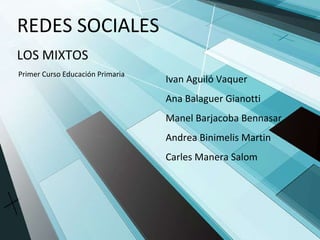 REDES SOCIALES LOS MIXTOS Ivan Aguiló Vaquer Ana Balaguer Gianotti Manel Barjacoba Bennasar Andrea Binimelis Martin Carles Manera Salom Primer Curso Educación Primaria 