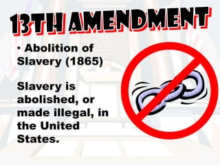 13th Amendment Abolition of Slavery (1865)Slavery is abolished, or made illegal, in the United States. 