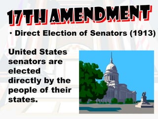 17th Amendment Direct Election of Senators (1913)United States senators are elected directly by the people of their states. 