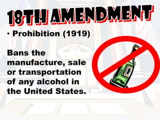 18th Amendment Prohibition (1919)Bans the manufacture, sale or transportationof any alcohol in the United States.