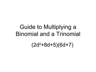 Guide to Multiplying a Binomial and a Trinomial (2d 2 +8d+5)(6d+7) 