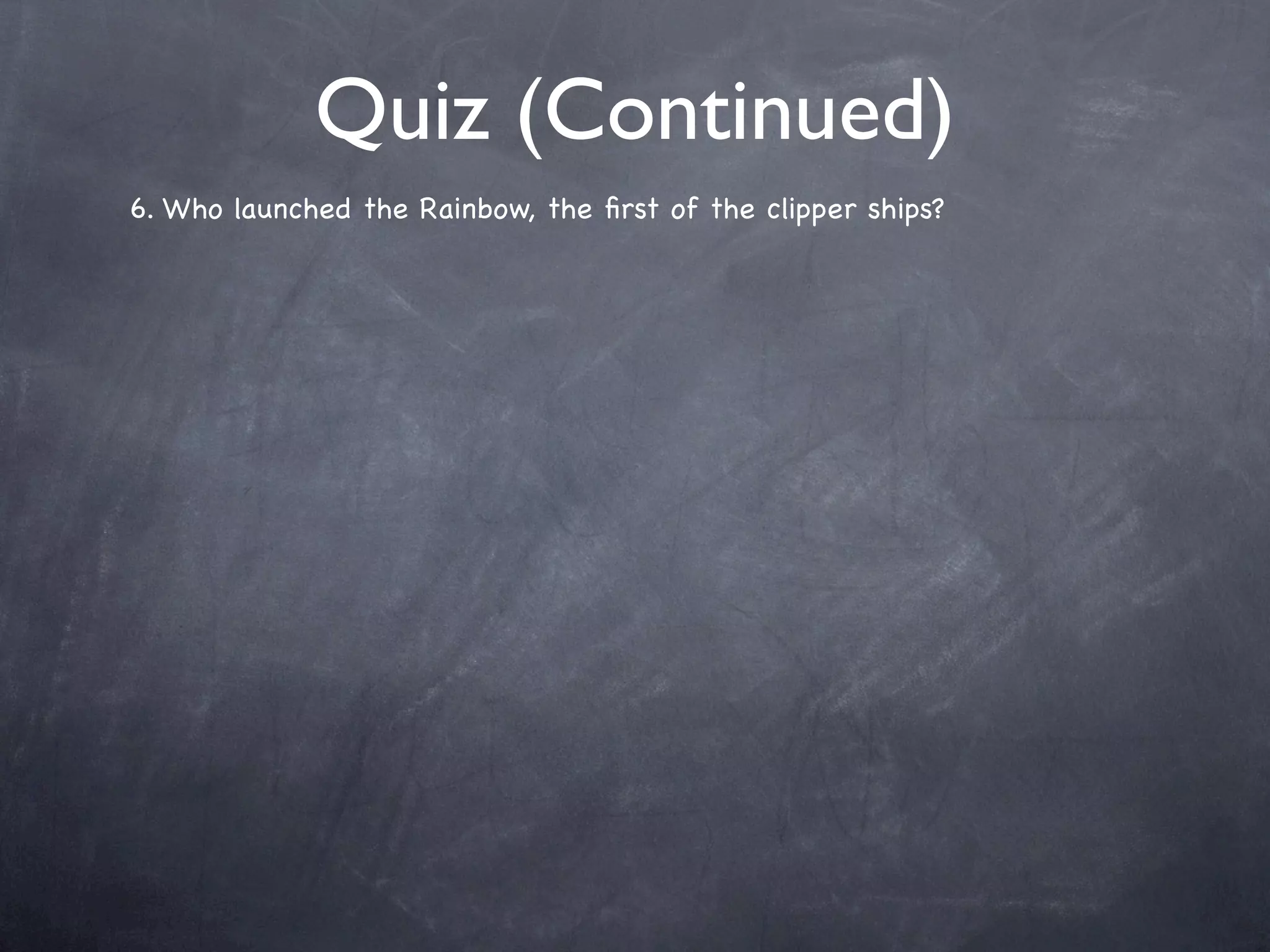 Quiz (Continued)
6. Who launched the Rainbow, the ﬁrst of the clipper ships?
 