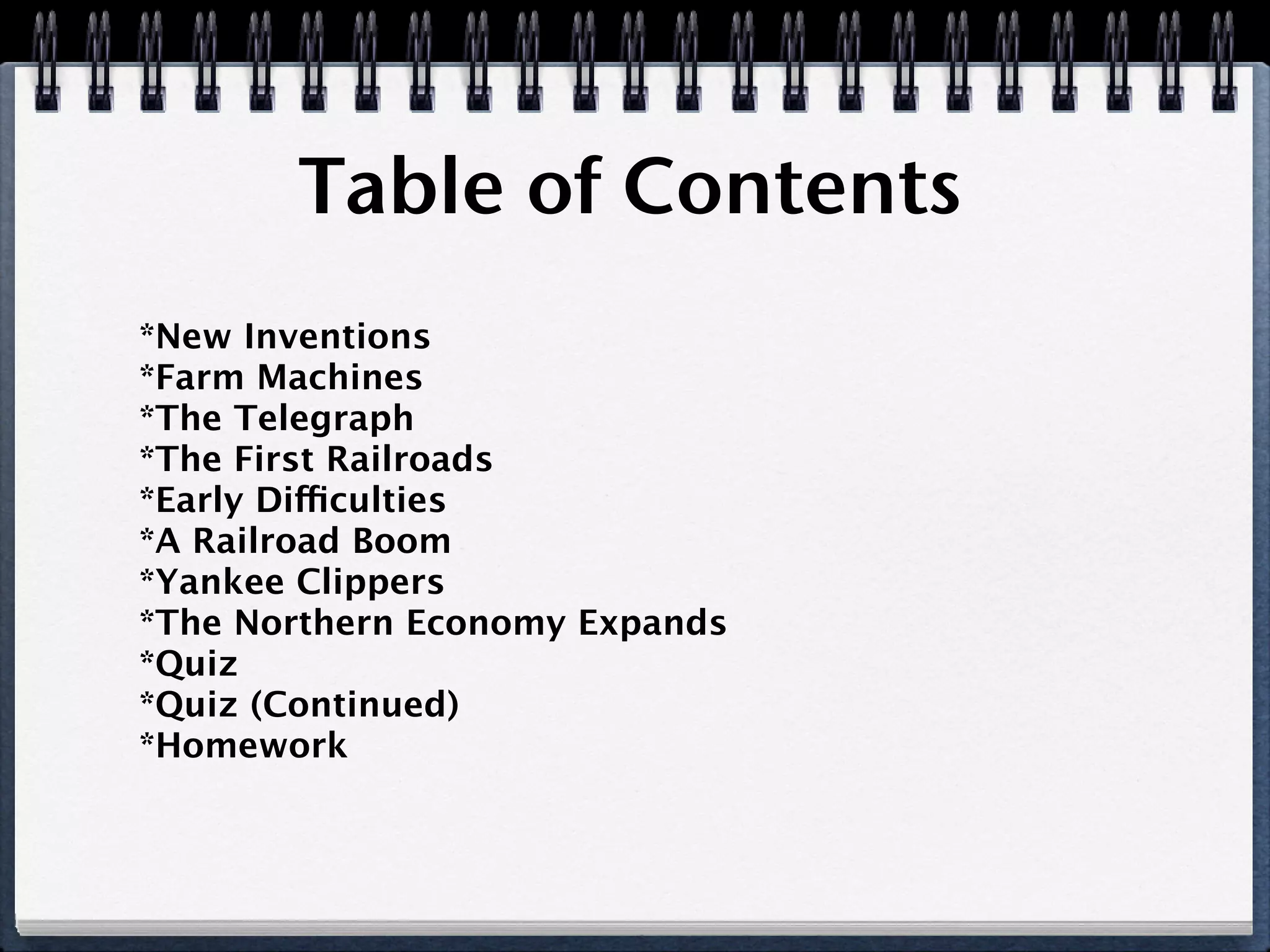 Table of Contents
*New Inventions
*Farm Machines
*The Telegraph
*The First Railroads
*Early Difficulties
*A Railroad Boom
*Yankee Clippers
*The Northern Economy Expands
*Quiz
*Quiz (Continued)
*Homework
 