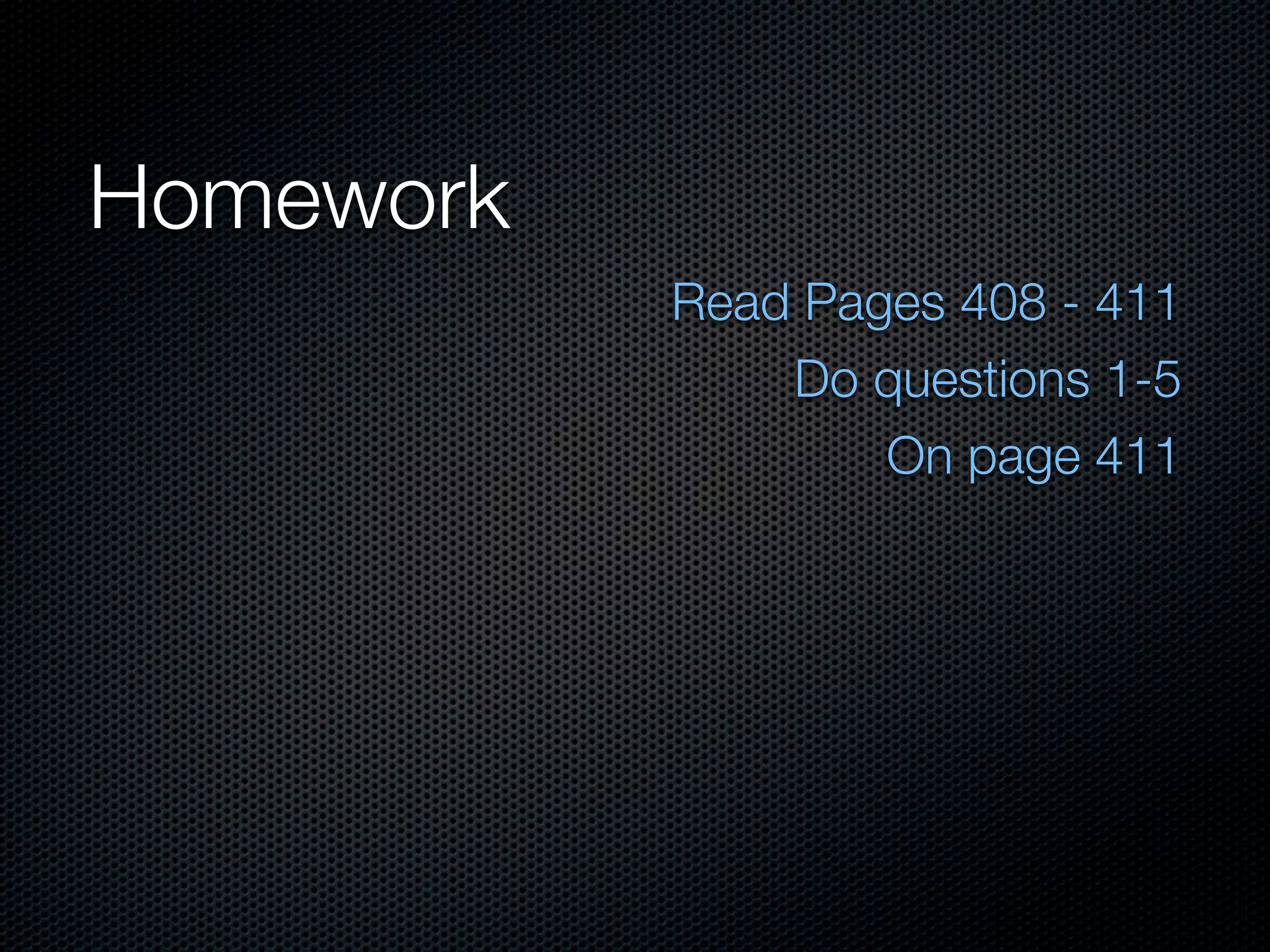 Homework
           Read Pages 408 - 411
               Do questions 1-5
                   On page 411
 