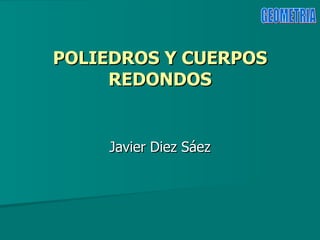 POLIEDROS Y CUERPOS REDONDOS Javier Diez Sáez 