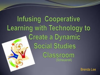 Infusing  Cooperative Learning with Technology to 		Create a Dynamic 			   Social Studies 		     		Classroom 	(Scheuerell)		 Brenda Lee 