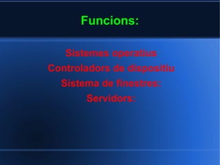 Funcions: Sistemes operatius Controladors de dispositiu Sistema de finestres: Servidors: 