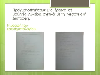Πραγματοποιήσαμε μία έρευνα σε
   μαθητές Λυκείου σχετικά με τη Μεσογειακή
   Διατροφή.
Η μορφή του
ερωτηματολογίου..
 