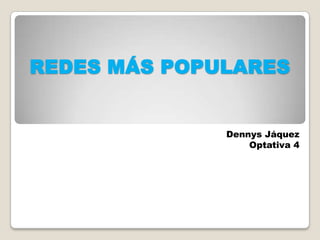 REDES MÁS POPULARES


              Dennys Jáquez
                  Optativa 4
 