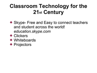 Classroom Technology for the
        21st Century
   Skype- Free and Easy to connect teachers
    and student across the world!
    education.skype.com
   Clickers
   Whiteboards
   Projectors
 