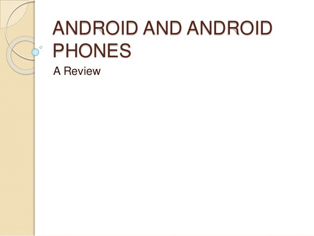 ANDROID AND ANDROID
PHONES
A Review
 