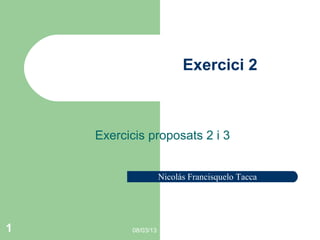 Exercici 2



    Exercicis proposats 2 i 3


                     Nicolás Francisquelo Tacca




1         08/03/13
 