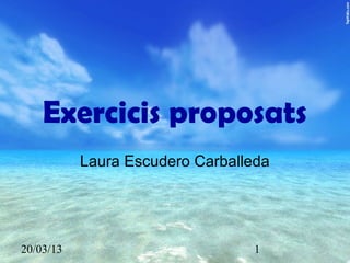 Exercicis proposats
           Laura Escudero Carballeda




20/03/13                         1
 
