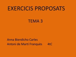 EXERCICIS PROPOSATS
TEMA 3
Anna Biendicho Carles
Antoni de Martí Franquès 4tC
 