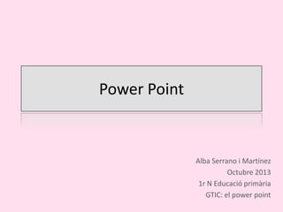 Power Point

Alba Serrano i Martínez
Octubre 2013
1r N Educació primària
GTIC: el power point

 
