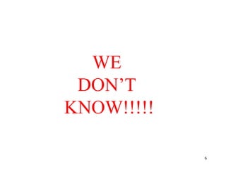 WE
DON’T
KNOW!!!!!
6

 