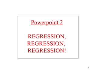 Powerpoint 2
REGRESSION,
REGRESSION,
REGRESSION!
1

 