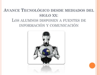 AVANCE TECNOLÓGICO DESDE MEDIADOS DEL
SIGLO XX:
LOS ALUMNOS DISPONEN A FUENTES DE
INFORMACIÓN Y COMUNICACIÓN