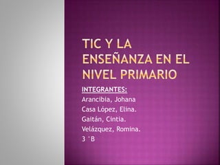 INTEGRANTES: 
Arancibia, Johana 
Casa López, Elina. 
Gaitán, Cintia. 
Velázquez, Romina. 
3 °B 
 