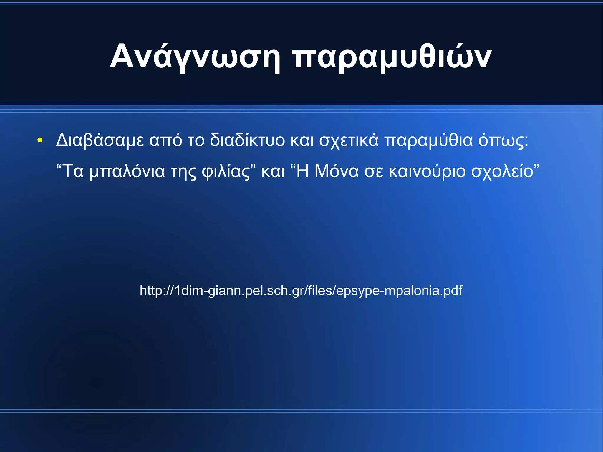 Ανάγνωση παραμυθιών
● Διαβάσαμε από το διαδίκτυο και σχετικά παραμύθια όπως:
“Τα μπαλόνια της φιλίας” και “Η Μόνα σε καινούριο σχολείο”
http://1dim-giann.pel.sch.gr/files/epsype-mpalonia.pdf
 