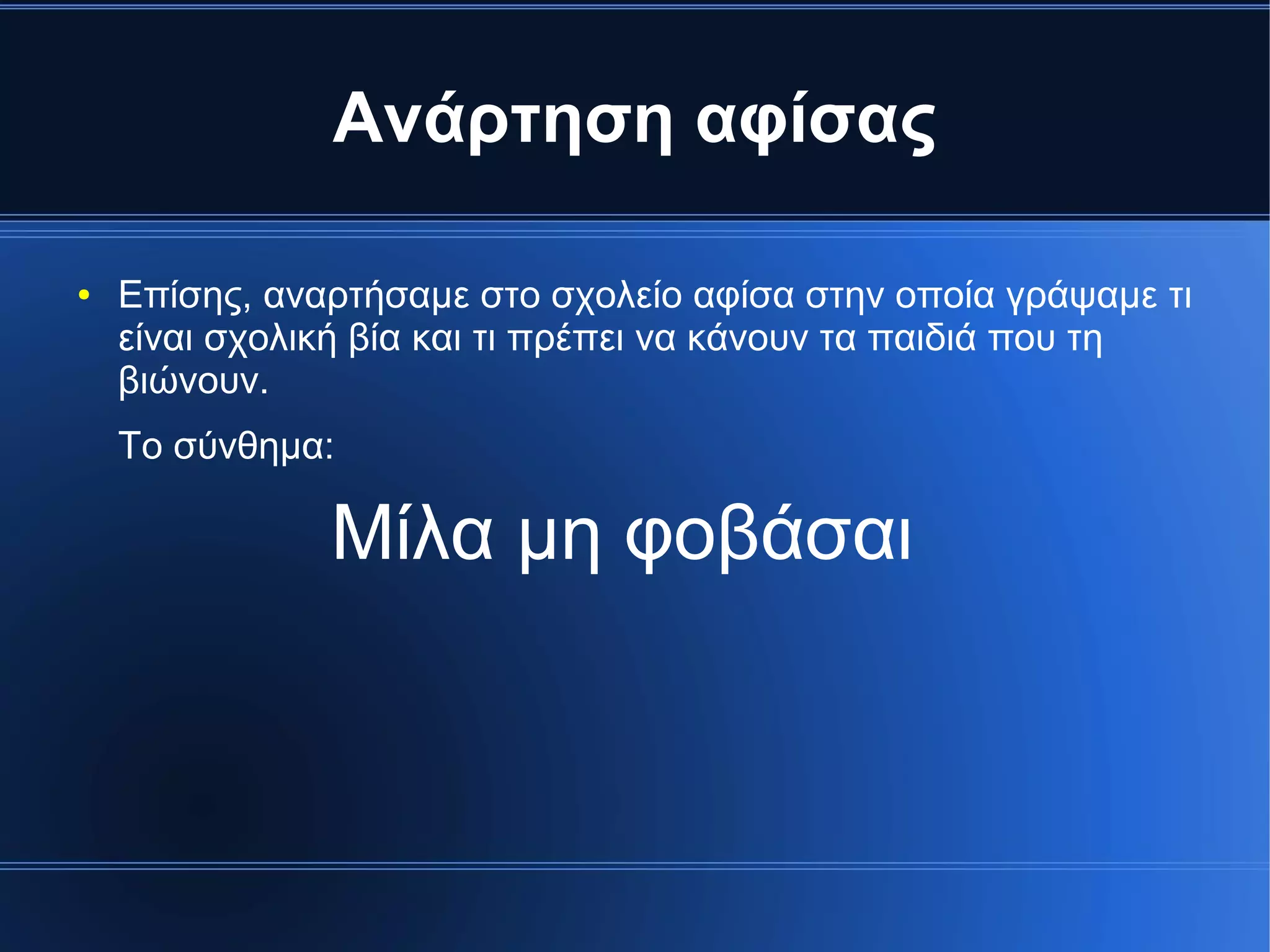 Ανάρτηση αφίσας
● Επίσης, αναρτήσαμε στο σχολείο αφίσα στην οποία γράψαμε τι
είναι σχολική βία και τι πρέπει να κάνουν τα παιδιά που τη
βιώνουν.
Το σύνθημα:
Μίλα μη φοβάσαι
 