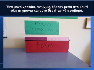 Ένα μόνο χαρτάκι, ευτυχώς, έβαλαν μέσα στο κουτί
όλη τη χρονιά και αυτό δεν ήταν κάτι σοβαρό.
 