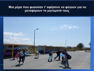 Μια μέρα που φυσούσε τ' αφήσανε να φύγουν για να
μεταφέρουν τα μηνύματά τους
 